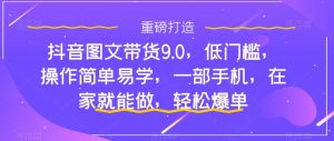 抖音图文带货9.0,低门槛,操作简单易学,一部手机,在家就能做,轻松爆单天风资源网,提供全网火热网站资源、培训资料、课程、创业教程天风资源网
