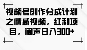 视频号创作分成计划之情感视频,红利项目,闷声日入300+天风资源网,提供全网火热网站资源、培训资料、课程、创业教程天风资源网