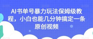 AI书单号暴力玩法保姆级教程,小白也能几分钟搞定一条原创视频【揭秘】天风资源网,提供全网火热网站资源、培训资料、课程、创业教程天风资源网