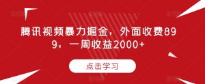 腾讯视频暴力掘金,外面收费899,一周收益2000+【揭秘】天风资源网,提供全网火热网站资源、培训资料、课程、创业教程天风资源网