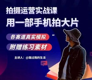 手机拍摄运营实战课,用一部手机拍大片,各赛道真实模拟天风资源网,提供全网火热网站资源、培训资料、课程、创业教程天风资源网