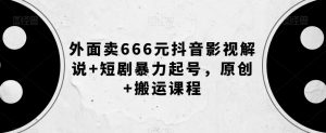 外面卖666元抖音影视解说+短剧暴力起号,原创+搬运课程天风资源网,提供全网火热网站资源、培训资料、课程、创业教程天风资源网
