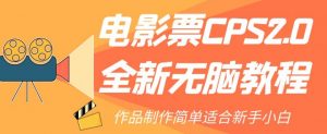 电影票CPS2.0全新无脑教程，作品制作简单适合新手小白天风资源网，提供全网火热网站资源、培训资料、课程、创业教程天风资源网