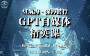 AI航海·深海潜行,GPT自媒体精英课,全网首创调教心流法3.0天风资源网,提供全网火热网站资源、培训资料、课程、创业教程天风资源网