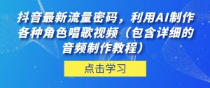 抖音最新流量密码,利用AI制作各种角色唱歌视频(包含详细的音频制作教程)【揭秘】天风资源网,提供全网火热网站资源、培训资料、课程、创业教程天风资源网