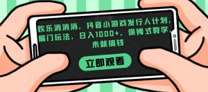 欢乐消消消，抖音小游戏发行人计划，偏门玩法，日入1000+，保姆式教学，来就搞钱天风资源网，提供全网火热网站资源、培训资料、课程、创业教程天风资源网
