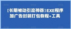 【长期被动引流神器】EXE程序加广告封装打包教程+工具天风资源网，提供全网火热网站资源、培训资料、课程、创业教程天风资源网