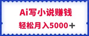 用Ai写原创小说赚钱，每天2-3小时，轻松月入5k＋【揭秘】天风资源网，提供全网火热网站资源、培训资料、课程、创业教程天风资源网
