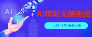 AI辅助无脑搬运小红薯爆款笔记矩阵操作无限引流创业粉【揭秘】天风资源网,提供全网火热网站资源、培训资料、课程、创业教程天风资源网