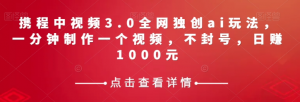 携程中视频3.0全网独创ai玩法,一分钟制作一个视频,不封号,日赚1000元【揭秘】天风资源网,提供全网火热网站资源、培训资料、课程、创业教程天风资源网