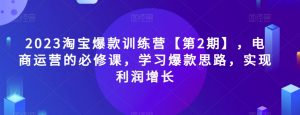 2023淘宝爆款训练营【第2期】，电商运营的必修课，学习爆款思路，实现利润增长天风资源网，提供全网火热网站资源、培训资料、课程、创业教程天风资源网