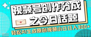 视频号创作分成之今日话题,两种方法,轻松AI生成原创视频,小白日入300+天风资源网,提供全网火热网站资源、培训资料、课程、创业教程天风资源网