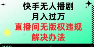 快手无人播剧月入过万，直播间无版权违规的解决办法【揭秘】天风资源网，提供全网火热网站资源、培训资料、课程、创业教程天风资源网