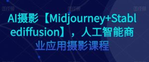 AI摄影【Midjourney+Stablediffusion】,人工智能商业应用摄影课程天风资源网,提供全网火热网站资源、培训资料、课程、创业教程天风资源网