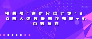 视频号“创作分成计划”2.0四大类视频制作教程+小白五技巧【揭秘】天风资源网，提供全网火热网站资源、培训资料、课程、创业教程天风资源网