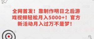 全网首发!靠制作明日之后游戏视频轻松月入5000+!官方新活动月入过万不是梦!【揭秘】天风资源网,提供全网火热网站资源、培训资料、课程、创业教程天风资源网