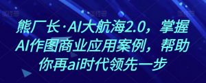 熊厂长·AI大航海2.0,掌握AI作图商业应用案例,帮助你再ai时代领先一步天风资源网,提供全网火热网站资源、培训资料、课程、创业教程天风资源网