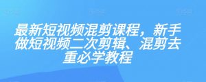 最新短视频混剪课程,新手做短视频二次剪辑、混剪去重必学教程天风资源网,提供全网火热网站资源、培训资料、课程、创业教程天风资源网