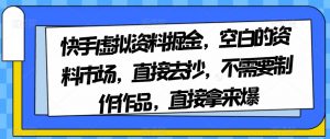 快手虚拟资料掘金，空白的资料市场，直接去抄，不需要制作作品，直接拿来爆天风资源网，提供全网火热网站资源、培训资料、课程、创业教程天风资源网
