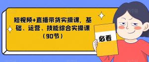短视频+直播带货实操课,基础、运营、技能综合实操课(90节)天风资源网,提供全网火热网站资源、培训资料、课程、创业教程天风资源网