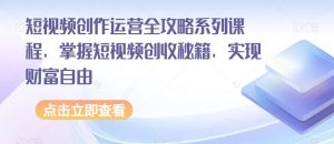 短视频创作运营全攻略系列课程，掌握短视频创收秘籍，实现财富自由天风资源网，提供全网火热网站资源、培训资料、课程、创业教程天风资源网
