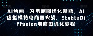 AI绘画·为电商图优化赋能,AI虚拟模特电商图实战,StableDiffusion电商图优化教程天风资源网,提供全网火热网站资源、培训资料、课程、创业教程天风资源网