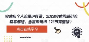 实体店个人流量IP打造,2023实体同城引流获客必听,含直播玩法(75节完整版)天风资源网,提供全网火热网站资源、培训资料、课程、创业教程天风资源网