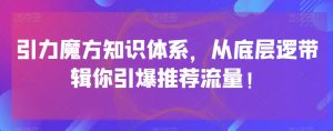 引力魔方知识体系，从底层逻‮带辑‬你引爆‮荐推‬流量！天风资源网，提供全网火热网站资源、培训资料、课程、创业教程天风资源网