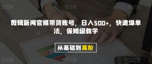 剪辑新闻官媒带货账号，日入500+，快速爆单法，保姆级教学【揭秘】天风资源网，提供全网火热网站资源、培训资料、课程、创业教程天风资源网