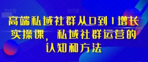 高端私域社群从0到1增长实操课,私域社群运营的认知和方法天风资源网,提供全网火热网站资源、培训资料、课程、创业教程天风资源网