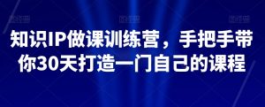 知识IP做课训练营,手把手带你30天打造一门自己的课程天风资源网,提供全网火热网站资源、培训资料、课程、创业教程天风资源网