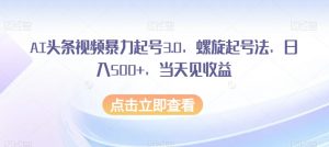 AI头条视频暴力起号3.0,螺旋起号法,日入500+,当天见收益【揭秘】天风资源网,提供全网火热网站资源、培训资料、课程、创业教程天风资源网