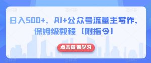 日入500+，AI+公众号流量主写作，保姆级教程【附指令】天风资源网，提供全网火热网站资源、培训资料、课程、创业教程天风资源网
