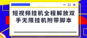 短视频挂机全程解放双手无限挂机附带脚本天风资源网，提供全网火热网站资源、培训资料、课程、创业教程天风资源网