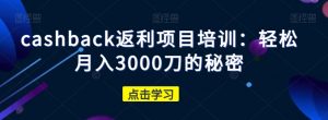 cashback返利项目培训:轻松月入3000刀的秘密天风资源网,提供全网火热网站资源、培训资料、课程、创业教程天风资源网