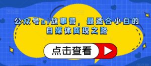 公众号ai故事营，最适合小白的自媒体变现之路天风资源网，提供全网火热网站资源、培训资料、课程、创业教程天风资源网