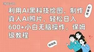 利用AI黑科技绘图,制作真人AI照片,轻松日入600+小白无脑操作,保姆级教程【揭秘】天风资源网,提供全网火热网站资源、培训资料、课程、创业教程天风资源网