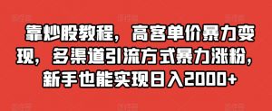 靠炒股教程，高客单价暴力变现，多渠道引流方式暴力涨粉，新手也能实现日入2000+【揭秘】天风资源网，提供全网火热网站资源、培训资料、课程、创业教程天风资源网