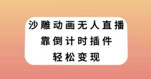 沙雕动画无人直播,靠倒计时插件轻松变现【揭秘】天风资源网,提供全网火热网站资源、培训资料、课程、创业教程天风资源网