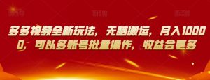 多多视频全新玩法,无脑搬运,月入10000,可以多账号批量操作,收益会更多【揭秘】天风资源网,提供全网火热网站资源、培训资料、课程、创业教程天风资源网