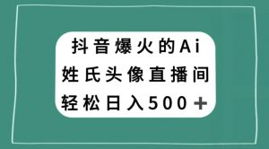抖音爆火的AI姓氏头像直播，轻松日入500＋天风资源网，提供全网火热网站资源、培训资料、课程、创业教程天风资源网