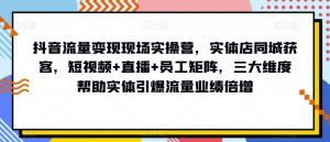 抖音流量变现现场实操营,实体店同城获客,短视频+直播+员工矩阵,三大维度帮助实体引爆流量业绩倍增天风资源网,提供全网火热网站资源、培训资料、课程、创业教程天风资源网