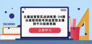 主播运营型实战训练营-第34期从底层到起号到运营型主播到千川投放思路天风资源网,提供全网火热网站资源、培训资料、课程、创业教程天风资源网