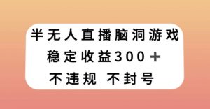 半无人直播脑洞小游戏，每天收入300+，保姆式教学小白轻松上手【揭秘】天风资源网，提供全网火热网站资源、培训资料、课程、创业教程天风资源网