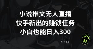 小说推文无人直播,快手新出的赚钱任务,小白也能日入300+【揭秘】天风资源网,提供全网火热网站资源、培训资料、课程、创业教程天风资源网