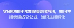 实操型知识付费直播卖课方法,知识主播卖课成交公式,知识主播孵化天风资源网,提供全网火热网站资源、培训资料、课程、创业教程天风资源网