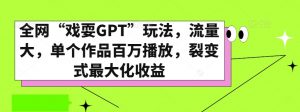 全网“戏耍GPT”玩法，流量大，单个作品百万播放，裂变式最大化收益【揭秘】天风资源网，提供全网火热网站资源、培训资料、课程、创业教程天风资源网