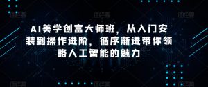 AI美学创富大师班，从入门安装到操作进阶，循序渐进带你领略人工智能的魅力天风资源网，提供全网火热网站资源、培训资料、课程、创业教程天风资源网