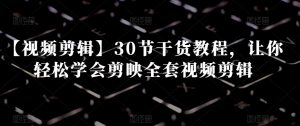 【视频剪辑】30节干货教程,让你轻松学会剪映全套视频剪辑天风资源网,提供全网火热网站资源、培训资料、课程、创业教程天风资源网