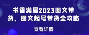 书香满屋2023图文带货，图文起号带货全攻略天风资源网，提供全网火热网站资源、培训资料、课程、创业教程天风资源网